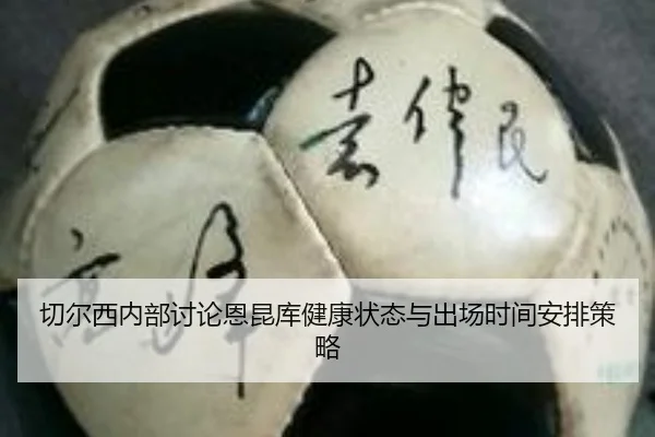 切尔西内部讨论恩昆库健康状态与出场时间安排策略