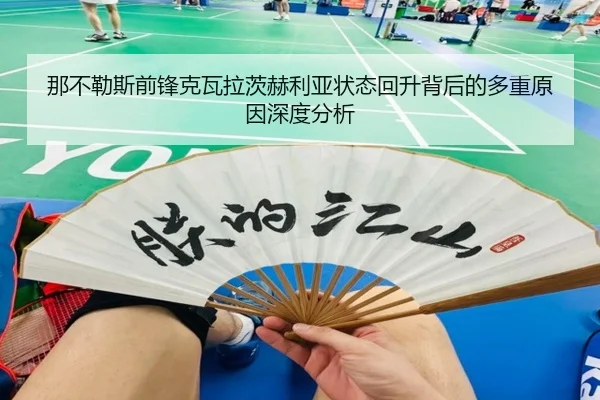 那不勒斯前锋克瓦拉茨赫利亚状态回升背后的多重原因深度分析