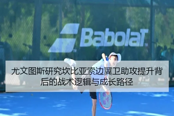 尤文图斯研究坎比亚索边翼卫助攻提升背后的战术逻辑与成长路径