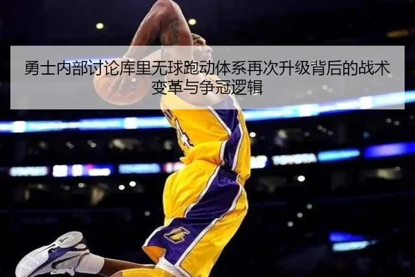 勇士内部讨论库里无球跑动体系再次升级背后的战术变革与争冠逻辑